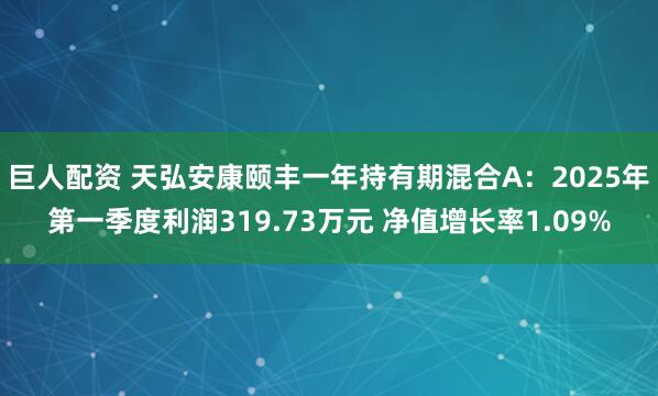 巨人配资 天弘安康颐丰一年持有期混合A：2025年第一季度利润319.73万元 净值增长率1.09%