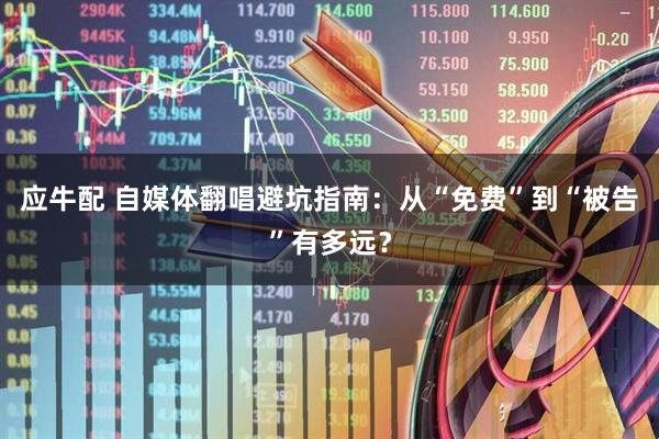 应牛配 自媒体翻唱避坑指南：从“免费”到“被告”有多远？