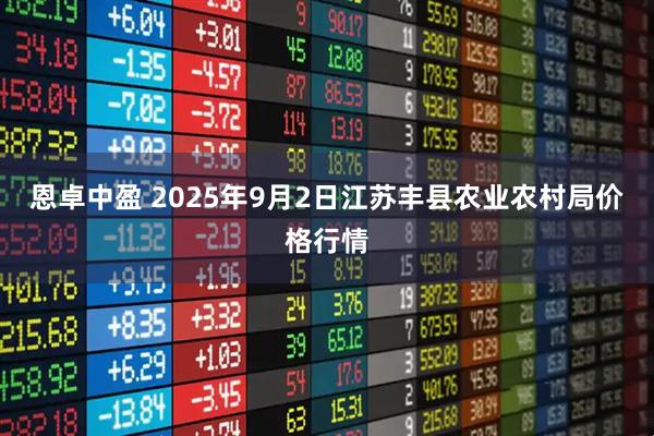 恩卓中盈 2025年9月2日江苏丰县农业农村局价格行情