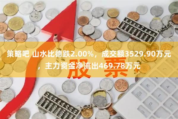 策略吧 山水比德跌2.00%，成交额3529.90万元，主力资金净流出469.78万元