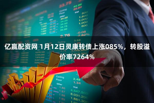 亿赢配资网 1月12日灵康转债上涨085%，转股溢价率7264%