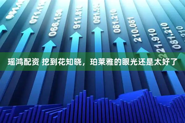 瑶鸿配资 挖到花知晓，珀莱雅的眼光还是太好了